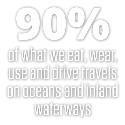 90% of what we eat, wear, use and drive travels on oceans and inland waterways